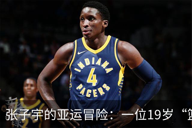 张子宇的亚运冒险：一位19岁“篮球怪杰”绽放光彩！